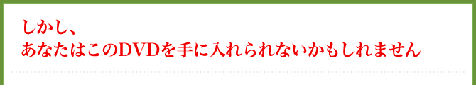 しかし、あなたはこのDVDを手に入れられないかもしれません