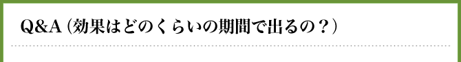 Ｑ＆Ａ（効果はどのくらいの期間で出るの？）