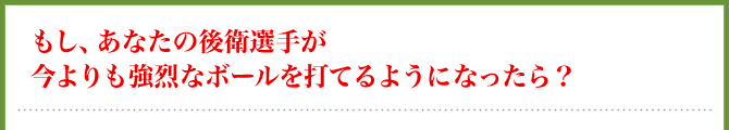もし、あなたの後衛選手が今よりも強烈なボールを打てるようになったら？
